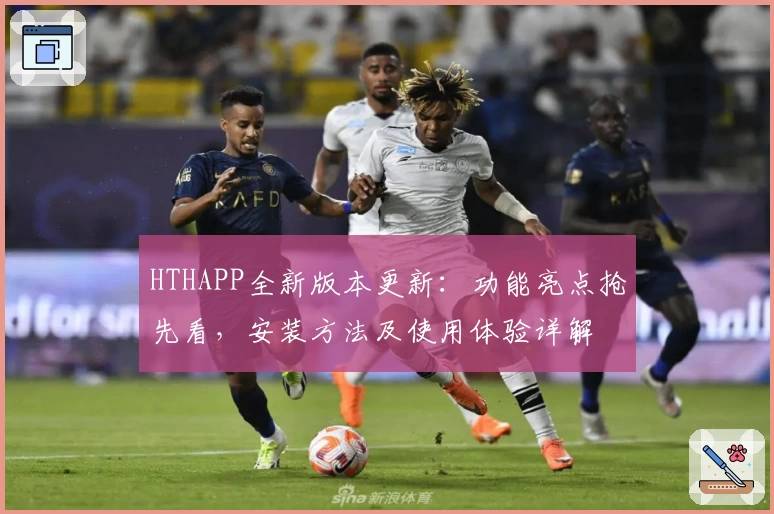 HTHAPP全新版本更新：功能亮点抢先看，安装方法及使用体验详解