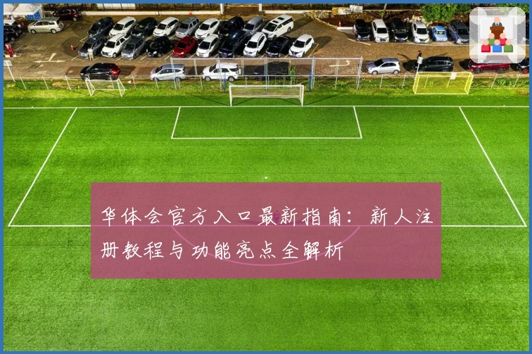 华体会官方入口最新指南：新人注册教程与功能亮点全解析