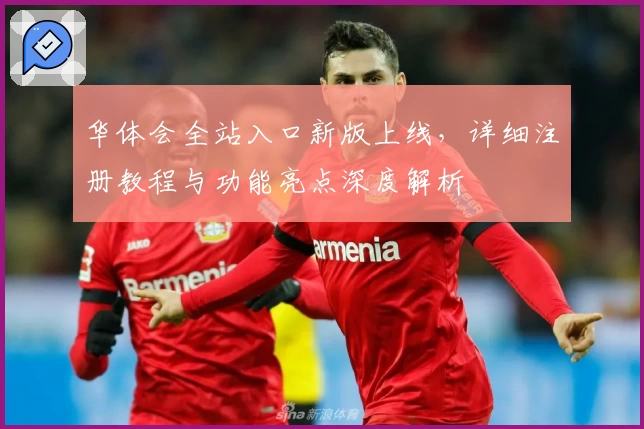 华体会全站入口新版上线，详细注册教程与功能亮点深度解析