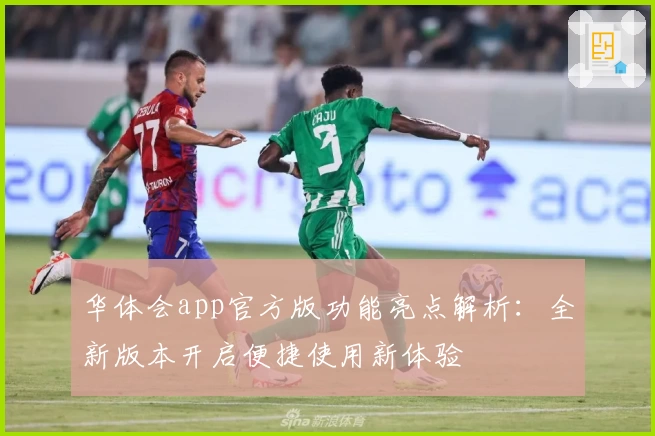 华体会app官方版功能亮点解析:全新版本开启便捷使用新体验