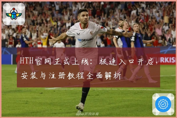 HTH官网正式上线：极速入口开启，安装与注册教程全面解析