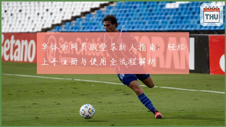 华体会网页版登录新人指南：轻松上手注册与使用全流程解析