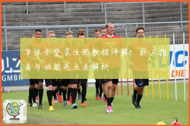 华体会登录注册教程详解：新人指南与功能亮点全解析