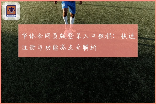 华体会网页版登录入口教程：快速注册与功能亮点全解析