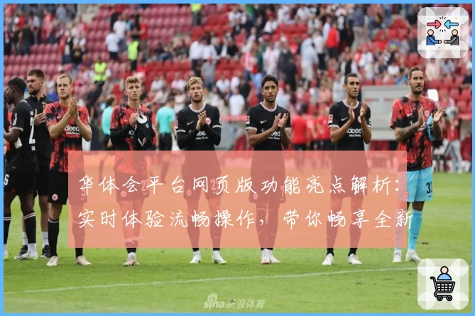 华体会平台网页版功能亮点解析：实时体验流畅操作，带你畅享全新互动魅力