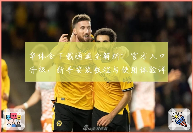 华体会下载通道全解析:官方入口升级,新手安装教程与使用体验详解