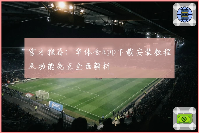 官方推荐：华体会app下载安装教程及功能亮点全面解析