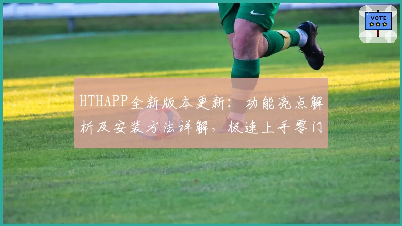 HTHAPP全新版本更新：功能亮点解析及安装方法详解，极速上手零门槛体验！