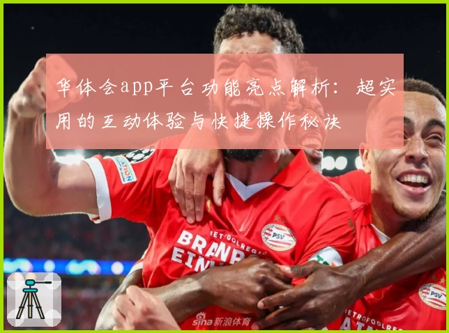华体会app平台功能亮点解析:超实用的互动体验与快捷操作秘诀