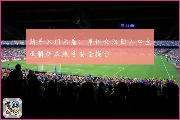新手入门必看：华体会注册入口全面解析及账号安全提示