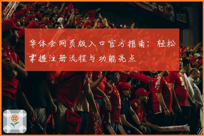 华体会网页版入口官方指南：轻松掌握注册流程与功能亮点