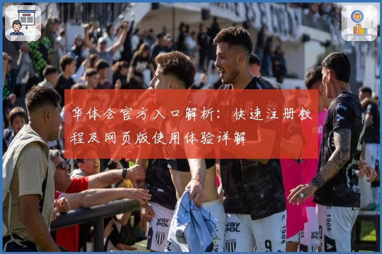 华体会官方入口解析：快速注册教程及网页版使用体验详解