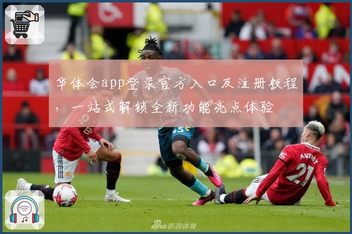 华体会app登录官方入口及注册教程，一站式解锁全新功能亮点体验