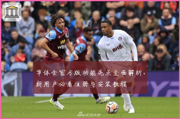 华体会官方版功能亮点全面解析，新用户必看注册与安装教程