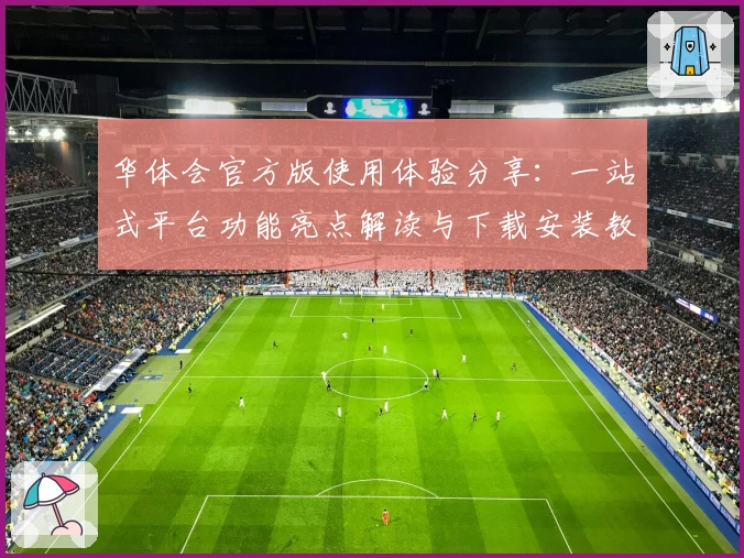 华体会官方版使用体验分享：一站式平台功能亮点解读与下载安装教程