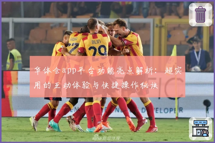 华体会app平台功能亮点解析:超实用的互动体验与快捷操作秘诀