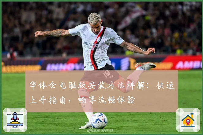 华体会电脑版安装方法详解：快速上手指南，畅享流畅体验