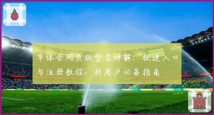 华体会网页版登录详解：极速入口与注册教程，新用户必备指南