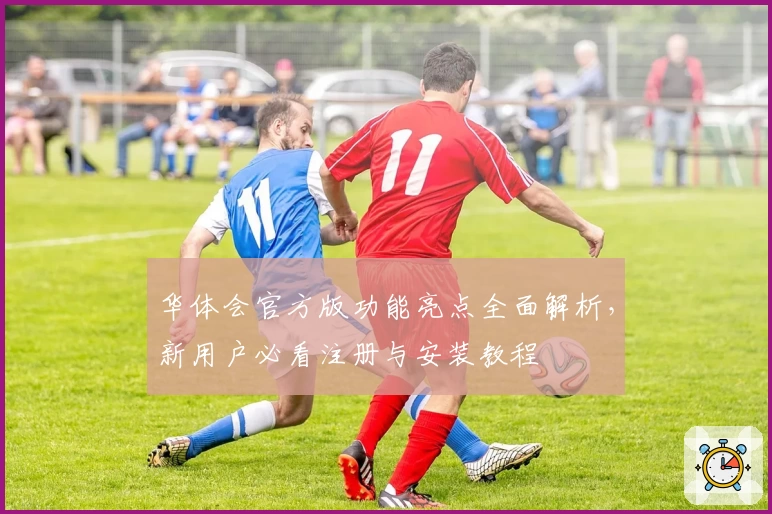 华体会官方版功能亮点全面解析，新用户必看注册与安装教程