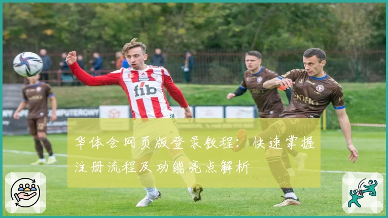 华体会网页版登录教程：快速掌握注册流程及功能亮点解析