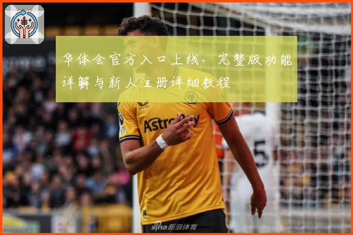 华体会官方入口上线,完整版功能详解与新人注册详细教程