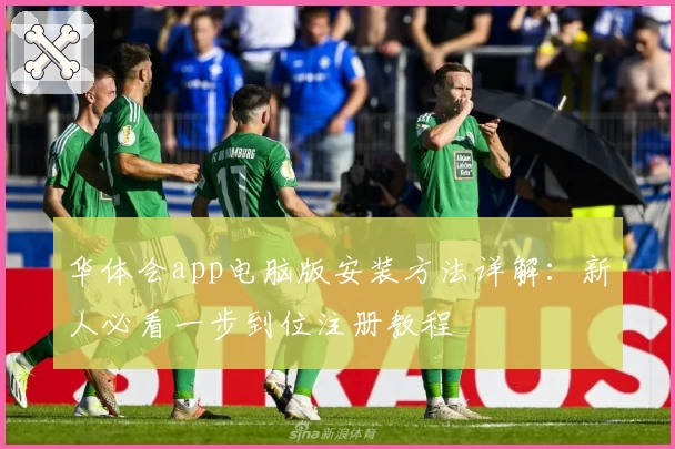 华体会app电脑版安装方法详解：新人必看一步到位注册教程