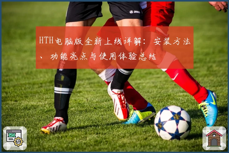 HTH电脑版全新上线详解：安装方法、功能亮点与使用体验总结