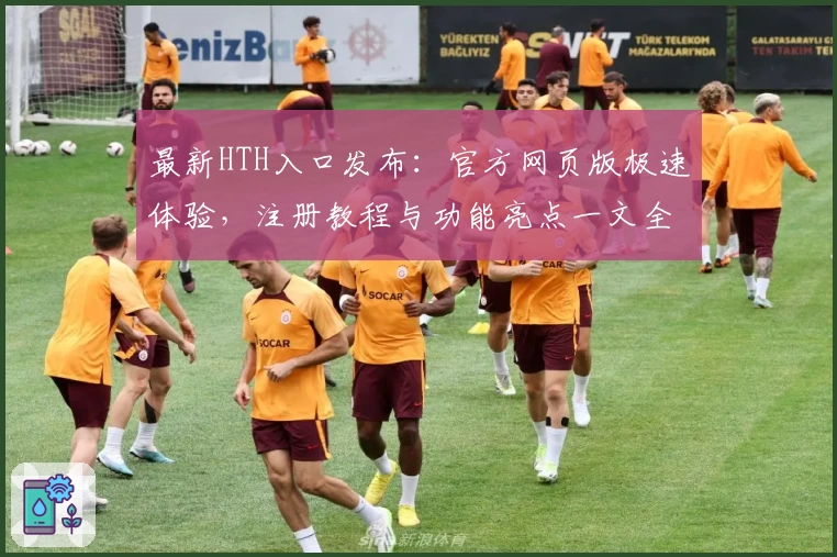 最新HTH入口发布:官方网页版极速体验,注册教程与功能亮点一文全解