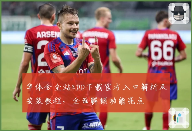 华体会全站app下载官方入口解析及安装教程，全面解锁功能亮点