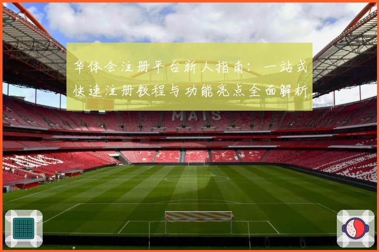 华体会注册平台新人指南：一站式快速注册教程与功能亮点全面解析