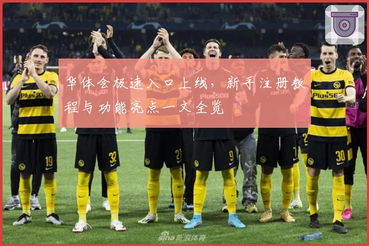 华体会极速入口上线，新手注册教程与功能亮点一文全览