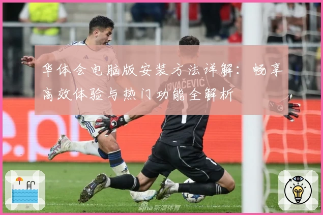 华体会电脑版安装方法详解：畅享高效体验与热门功能全解析