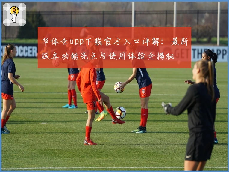 华体会app下载官方入口详解：最新版本功能亮点与使用体验全揭秘