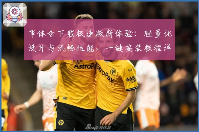 华体会下载极速版新体验：轻量化设计与流畅性能，一键安装教程详解
