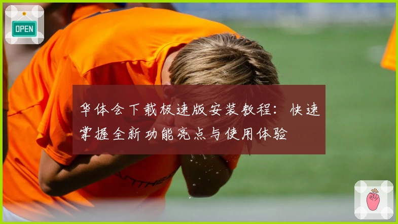 华体会下载极速版安装教程：快速掌握全新功能亮点与使用体验