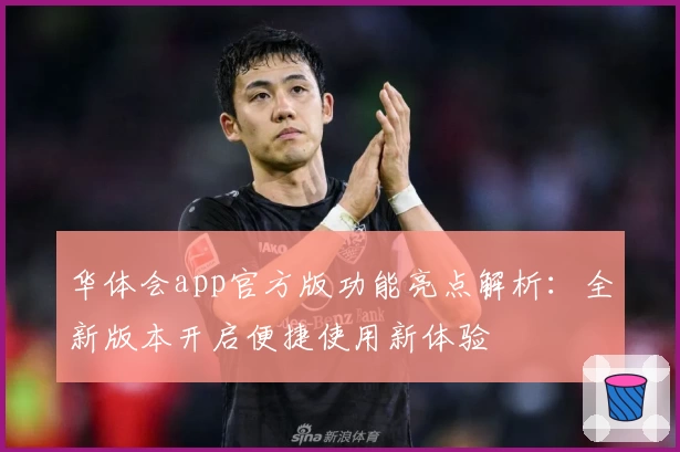 华体会app官方版功能亮点解析：全新版本开启便捷使用新体验