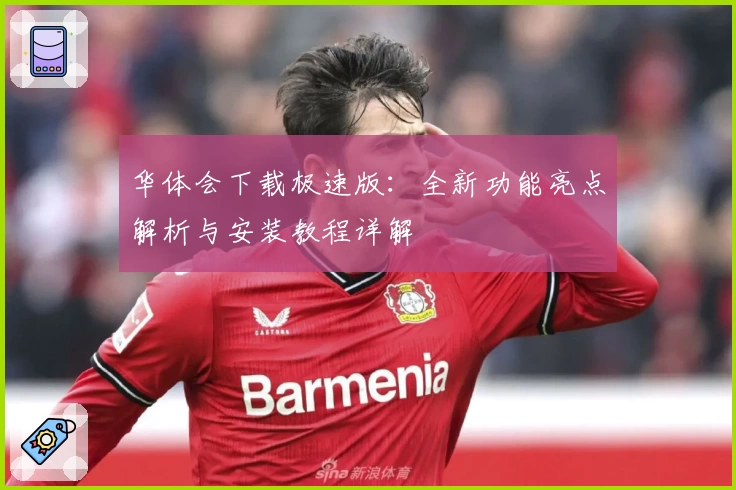 华体会下载极速版：全新功能亮点解析与安装教程详解