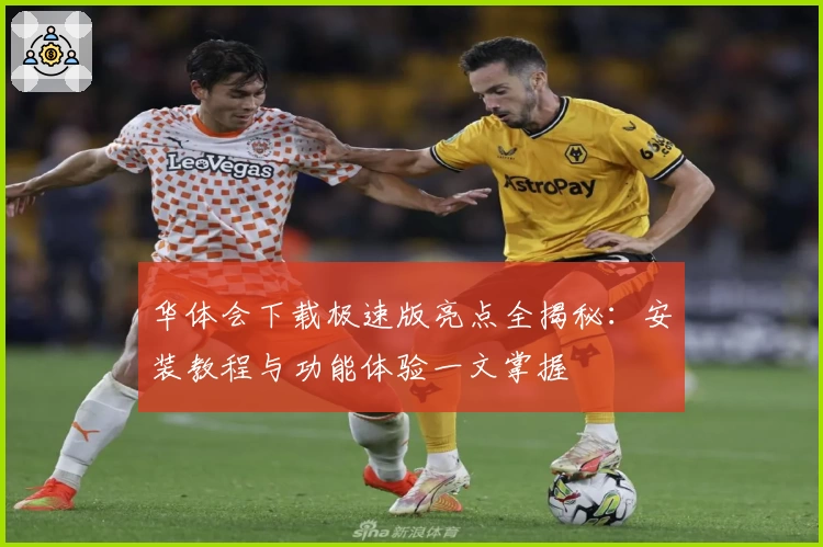 华体会下载极速版亮点全揭秘：安装教程与功能体验一文掌握