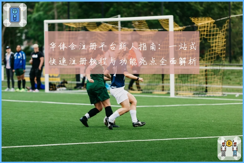 华体会注册平台新人指南：一站式快速注册教程与功能亮点全面解析