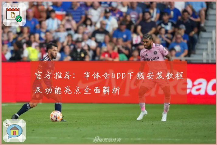 官方推荐：华体会app下载安装教程及功能亮点全面解析