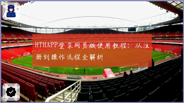 HTHAPP登录网页版使用教程：从注册到操作流程全解析