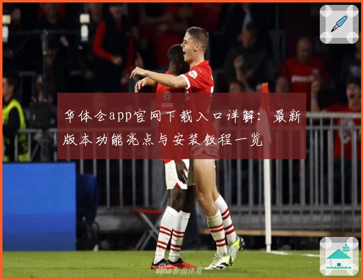 华体会app官网下载入口详解：最新版本功能亮点与安装教程一览