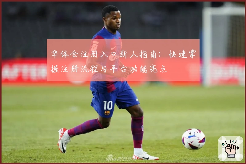华体会注册入口新人指南：快速掌握注册流程与平台功能亮点